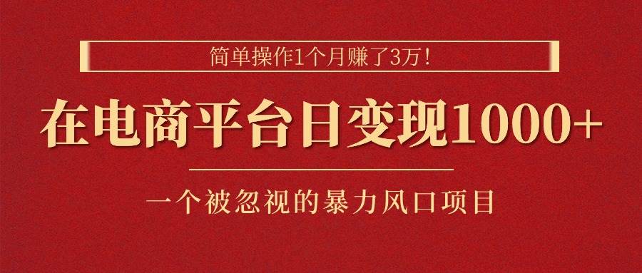 简单操作1个月赚了3万！在电商平台日变现1000+！一个被忽视的暴力风口…-艾莉资源