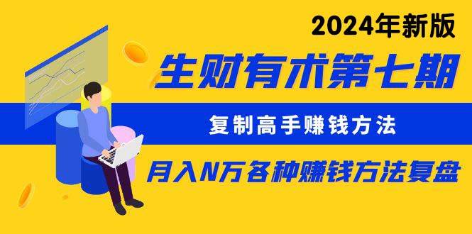 生财有术第七期：复制高手赚钱方法 月入N万各种方法复盘（更新到24年0313）-艾莉资源