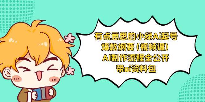 有点意思的小绿-Ai起号爆款纲要(视频课) AI制作流程全公开，附带ai资料包-艾莉资源