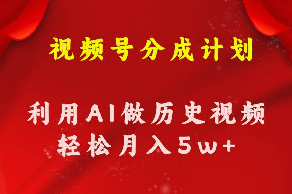 视频号创作分成计划  利用AI做历史知识科普视频 月收益轻松50000+-艾莉资源