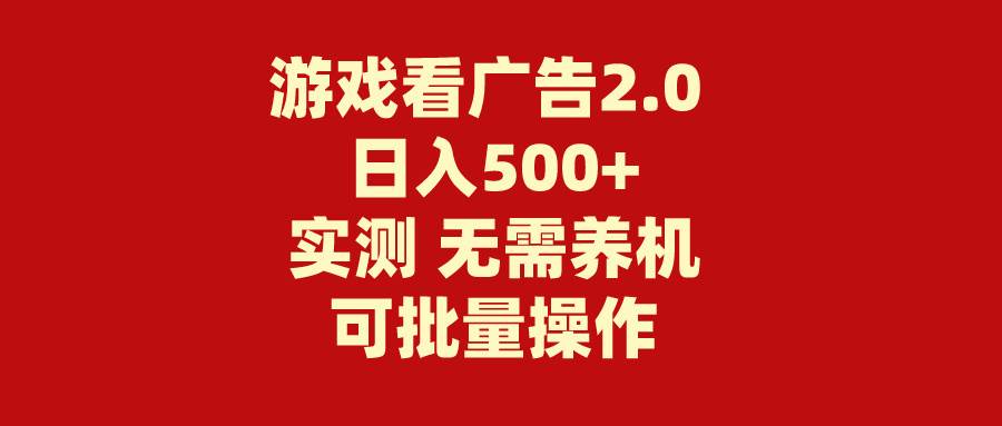 游戏看广告2.0  无需养机 操作简单 没有成本 日入500+-艾莉资源