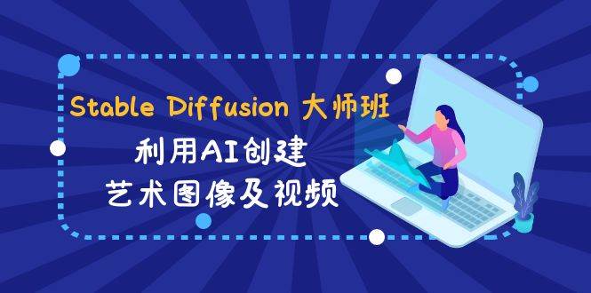 Stable Diffusion 大师班: 利用AI创建艺术图像及视频-31视频课-中英字幕-艾莉资源
