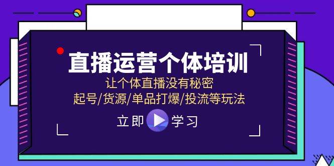 直播运营个体培训，让个体直播没有秘密，起号/货源/单品打爆/投流等玩法-艾莉资源