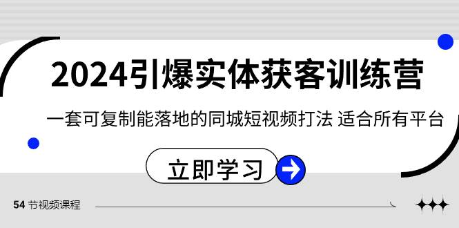 2024·引爆实体获客训练营 一套可复制能落地的同城短视频打法 适合所有平台-艾莉资源