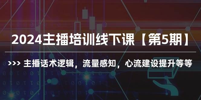 2024主播培训线下课【第5期】主播话术逻辑，流量感知，心流建设提升等等-艾莉资源