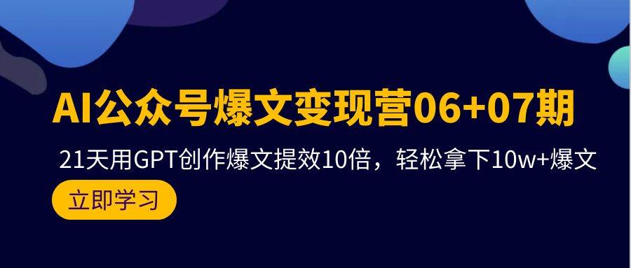 AI公众号爆文变现营06+07期，21天用GPT创作爆文提效10倍，轻松拿下10w+爆文-艾莉资源