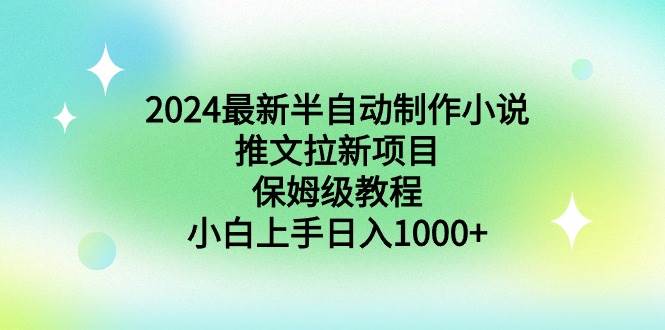 2024最新半自动制作小说推文拉新项目，保姆级教程，小白上手日入1000+-艾莉资源