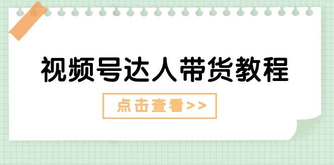 视频号达人带货教程：达人剧情打法+达人带货广告-艾莉资源