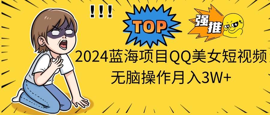 2024蓝海项目QQ美女短视频无脑操作月入3W+-艾莉资源