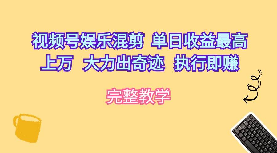 视频号娱乐混剪  单日收益最高上万   大力出奇迹   执行即赚-艾莉资源