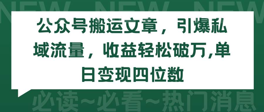 公众号搬运文章，引爆私域流量，收益轻松破万，单日变现四位数-艾莉资源