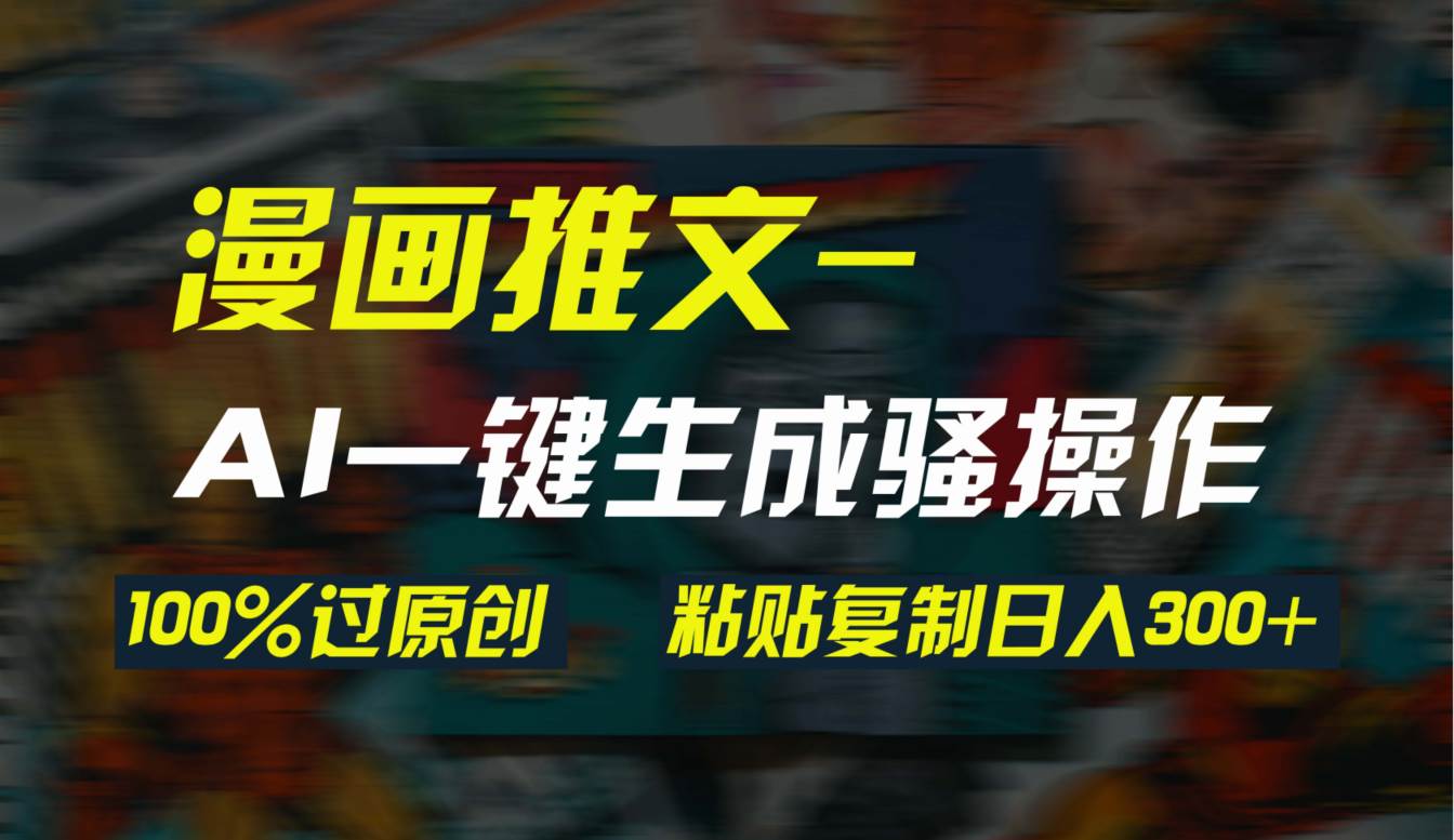 AI一键生成漫画爆款视频，3分钟1条双重去重100%过原创，粘贴复制日入300+-艾莉资源
