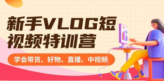 新手VLOG短视频特训营：学会带货、好物、直播、中视频、赚Q方法（16节课）-艾莉资源