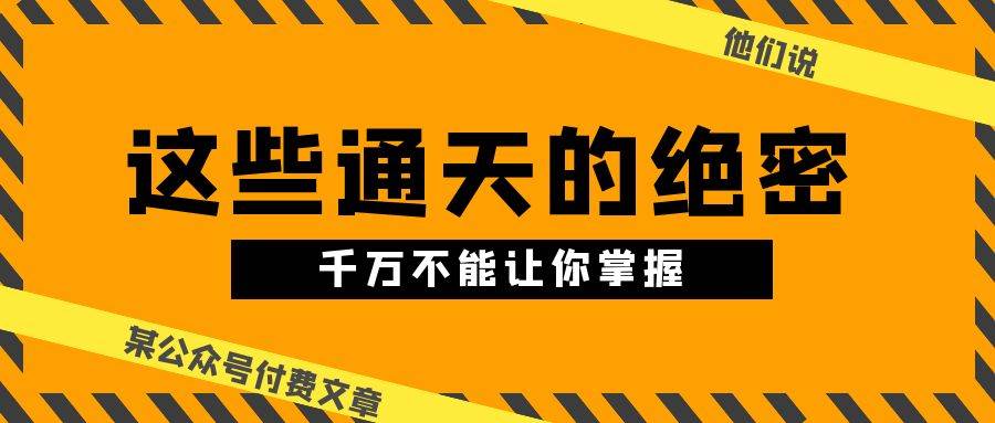 某公众号付费文章《他们说 “ 这些通天的绝密，千万不能让你掌握! ”》-艾莉资源
