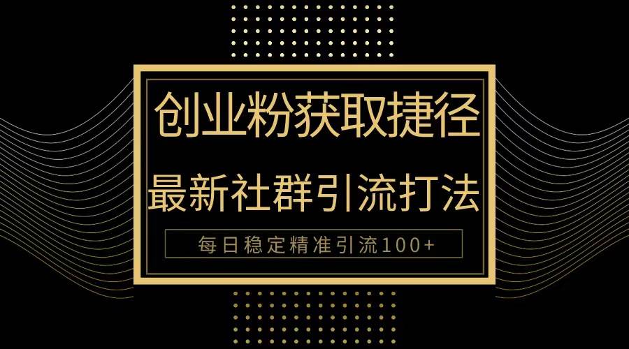 创业粉捷径！最新被动引流方法大揭秘，实现每日100+精准引流-艾莉资源