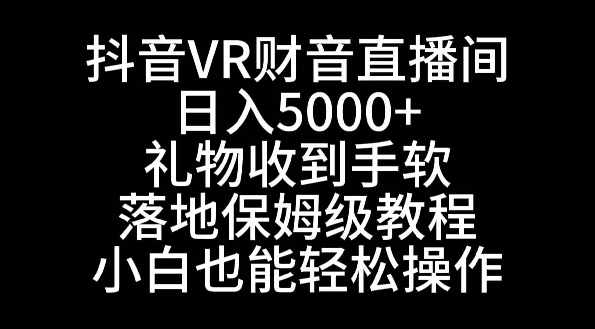 抖音VR财神直播间，日入5000+，礼物收到手软，落地式保姆级教程，小白也…-艾莉资源