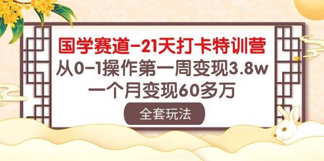 国学 赛道-21天打卡特训营：从0-1操作第一周变现3.8w，一个月变现60多万-艾莉资源