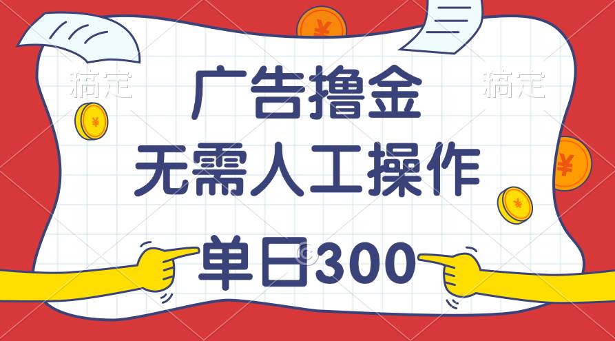 最新教程！广告撸金，无需人工操作，单日收入300+-艾莉资源