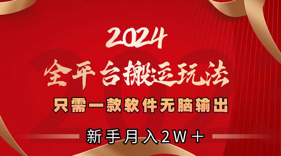 2024全平台搬运玩法，只需一款软件，无脑输出，新手也能月入2W＋-艾莉资源