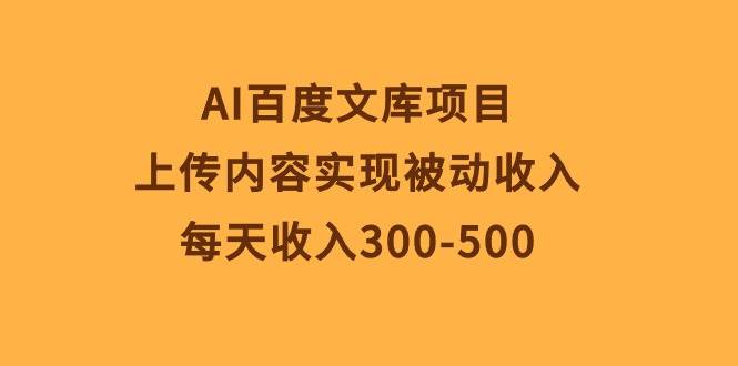 AI百度文库项目，上传内容实现被动收入，每天收入300-500-艾莉资源