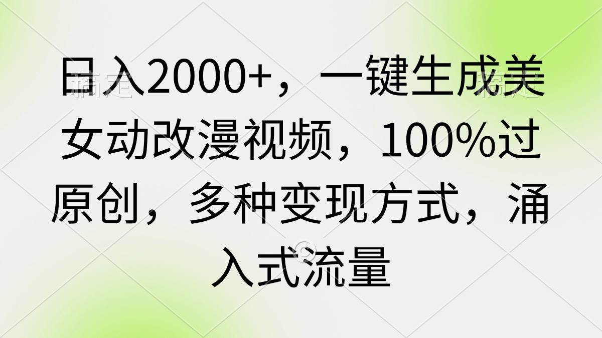 日入2000+，一键生成美女动改漫视频，100%过原创，多种变现方式 涌入式流量-艾莉资源