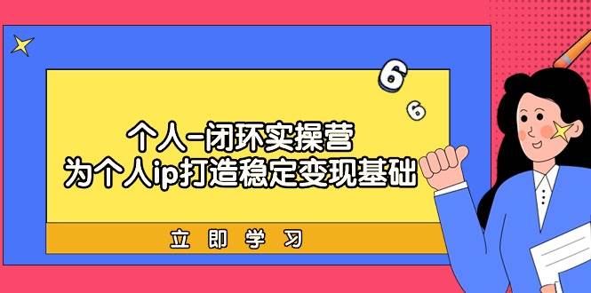 个人-闭环实操营：为个人ip打造稳定变现基础，从价值定位/爆款打造/产品…-艾莉资源