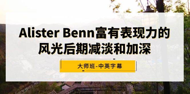 Alister Benn富有表现力的风光后期减淡和加深大师班-中英字幕-艾莉资源