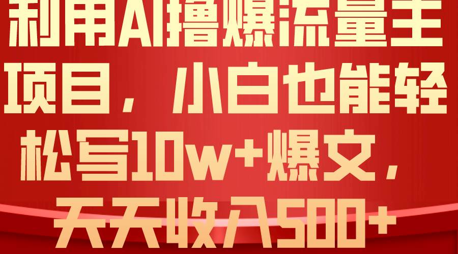 利用 AI撸爆流量主收益，小白也能轻松写10W+爆款文章，轻松日入500+-艾莉资源