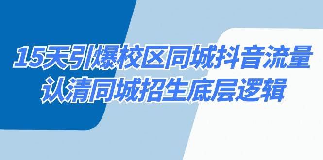 15天引爆校区 同城抖音流量，认清同城招生底层逻辑-艾莉资源