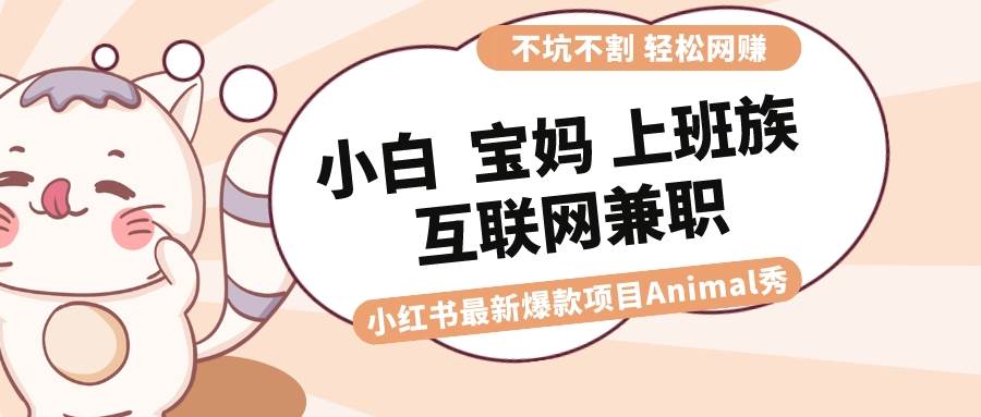 适合小白 宝妈 上班族 大学生互联网兼职 小红书爆款项目Animal秀，月入1W-艾莉资源