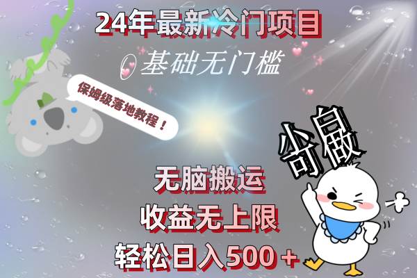 24年最新冷门项目，无脑搬运，收益无上限，轻松日入500＋，保姆级落地教程-艾莉资源