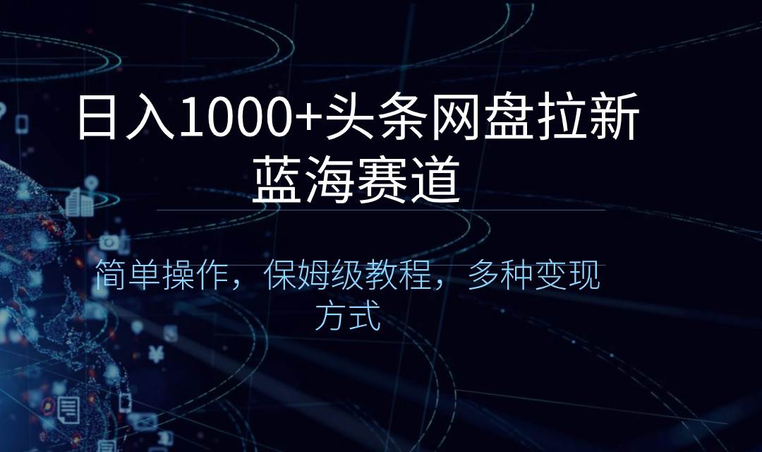 日入1000+头条网盘拉新蓝海赛道，简单操作，保姆级教程，多种变现方式-艾莉资源