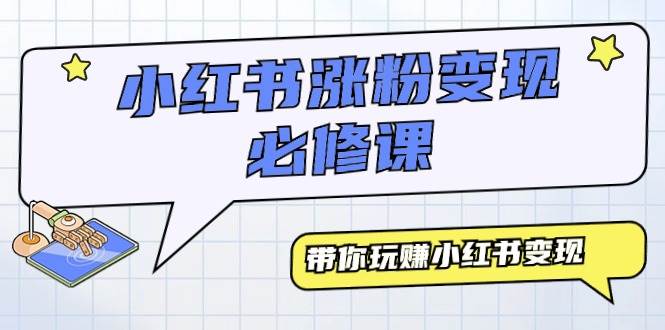 小红书涨粉变现必修课，带你玩赚小红书变现（9节课）-艾莉资源