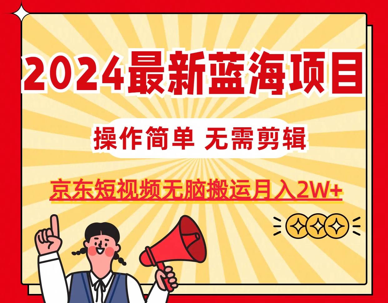 2024最新蓝海项目，无需剪辑，京东图文短视频无脑搬运月入2W+-艾莉资源
