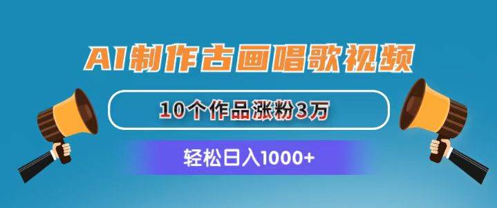 AI制作古画唱歌视频，10个作品涨粉3万，日入1000+-艾莉资源