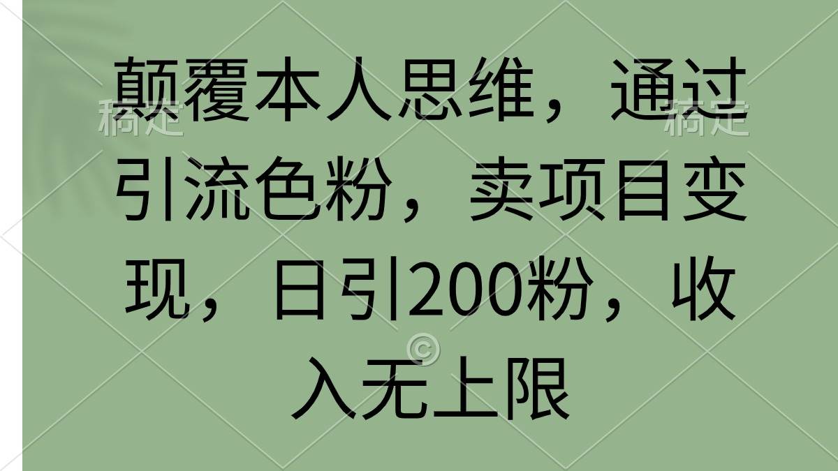 颠覆本人思维，通过引流色粉，卖项目变现，日引200粉，收入无上限-艾莉资源