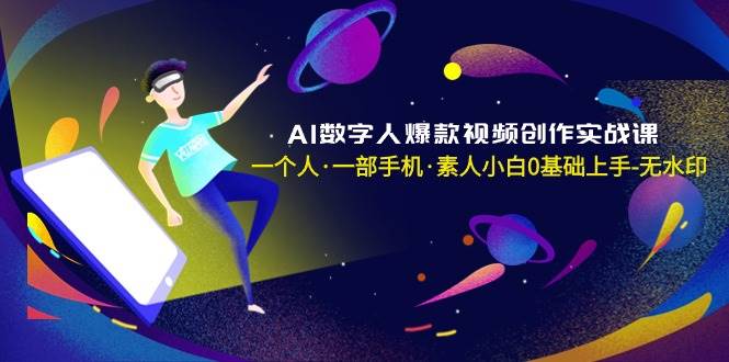 AI数字人爆款视频创作实战课，一个人·一部手机·素人小白0基础上手-无水印-艾莉资源