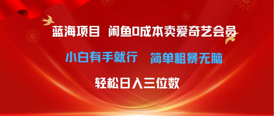 最新蓝海项目咸鱼零成本卖爱奇艺会员小白有手就行 无脑操作轻松日入三位数-艾莉资源