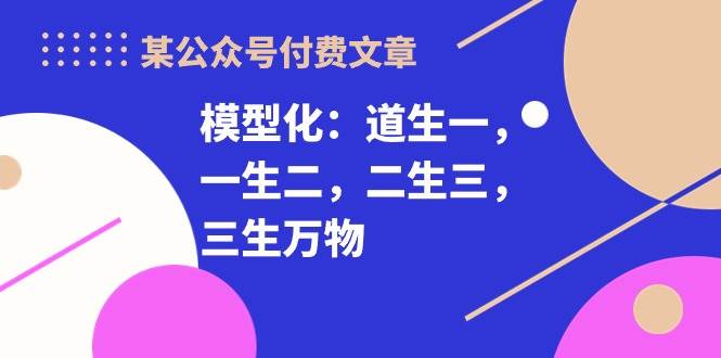 某付费文章《模型化：道生一，一生二，二生三，三生万物！》-艾莉资源