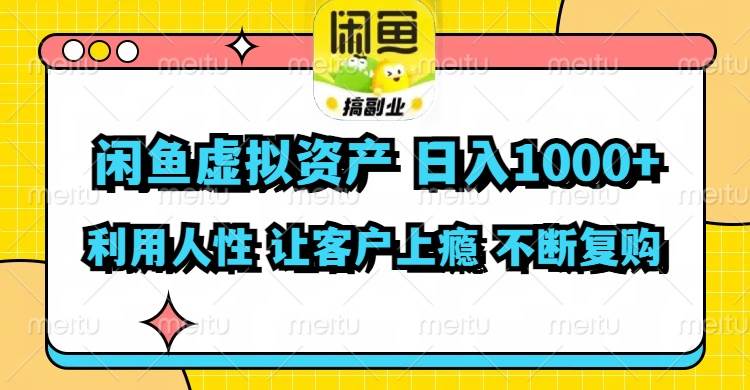 闲鱼虚拟资产  日入1000+ 利用人性 让客户上瘾 不停地复购-艾莉资源