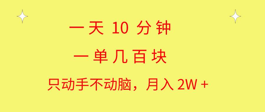一天10 分钟 一单几百块 简单无脑操作 月入2W+教学-艾莉资源