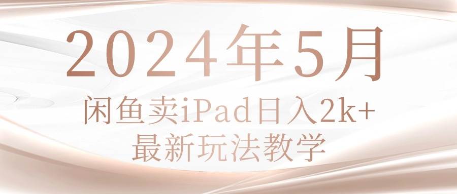 2024年5月闲鱼卖ipad日入2k，最新玩法教学-艾莉资源