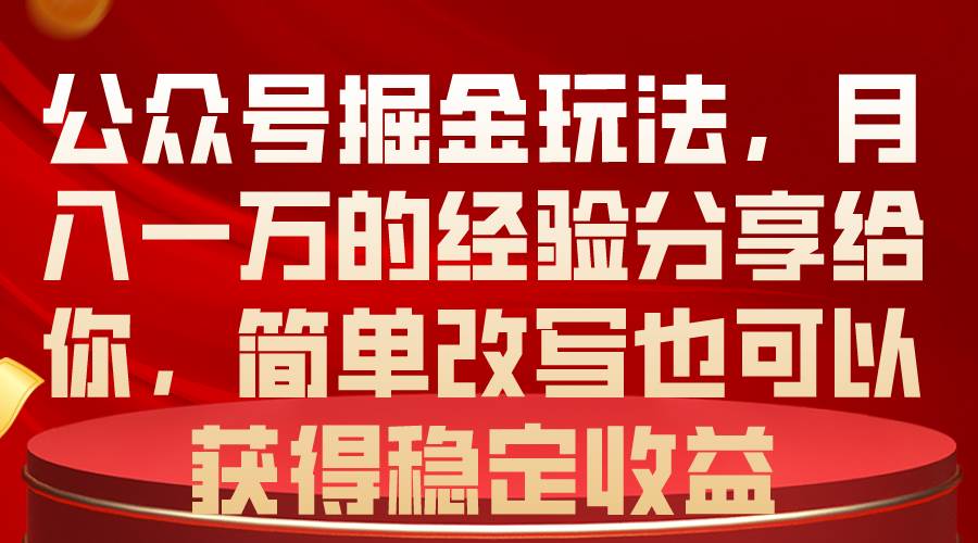 公众号掘金玩法，月入一万的经验分享给你，简单改写也可以获得稳定收益-艾莉资源