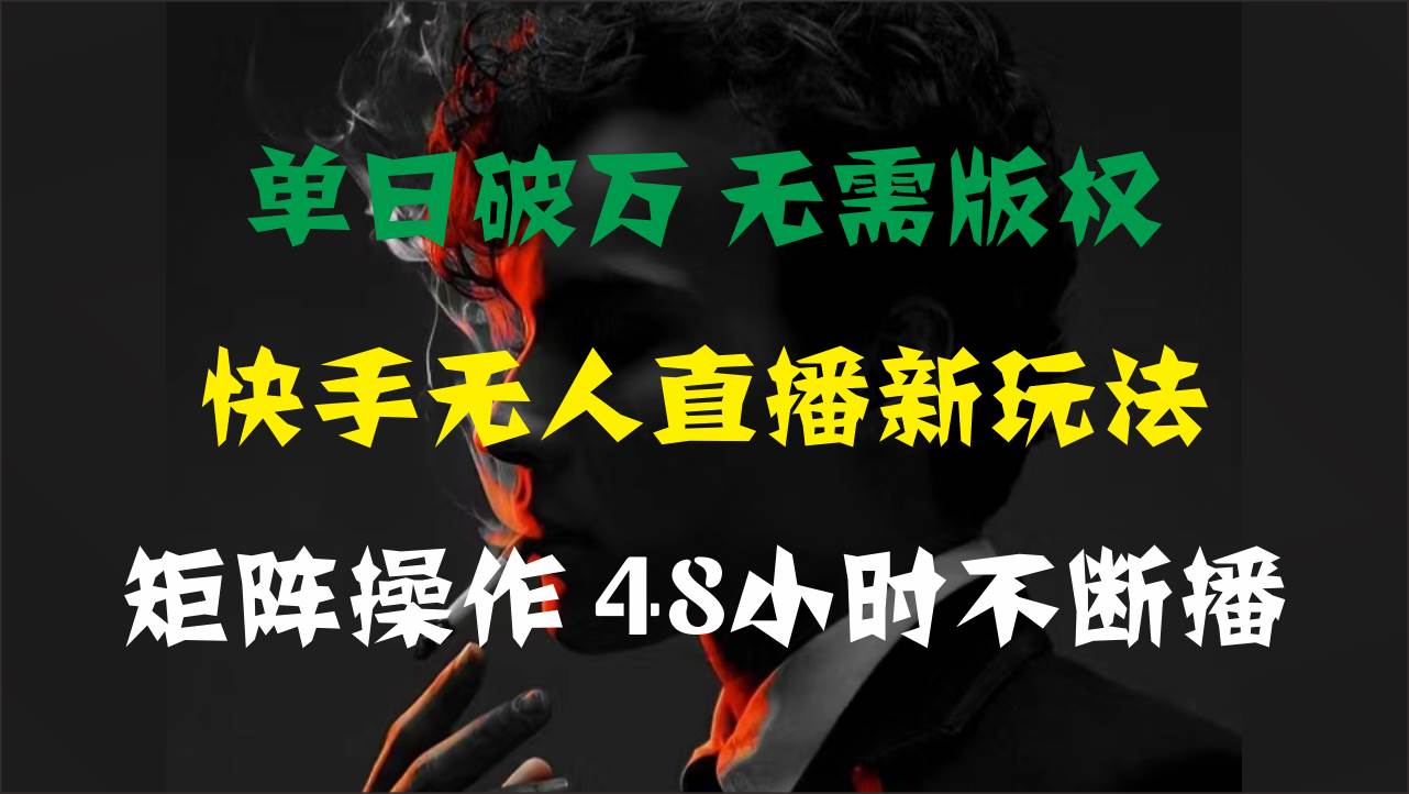 单日破万，快手无人直播新玩法，无需版权，支持矩阵操作，48小时不断播-艾莉资源