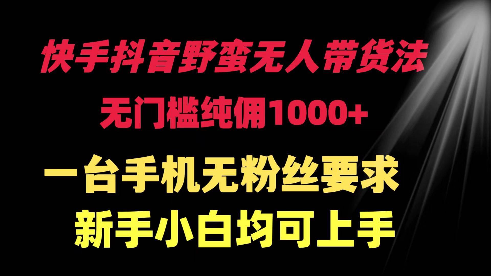 快手抖音野蛮无人带货法 无门槛纯佣1000+ 一台手机无粉丝要求新手小白…-艾莉资源