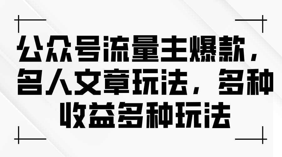 公众号流量主爆款，名人文章玩法，多种收益多种玩法-艾莉资源