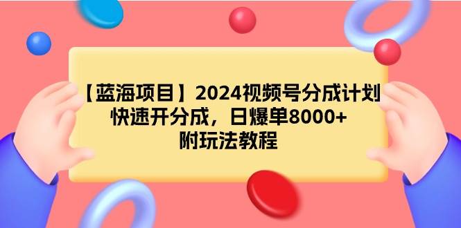 【蓝海项目】2024视频号分成计划，快速开分成，日爆单8000+，附玩法教程-艾莉资源