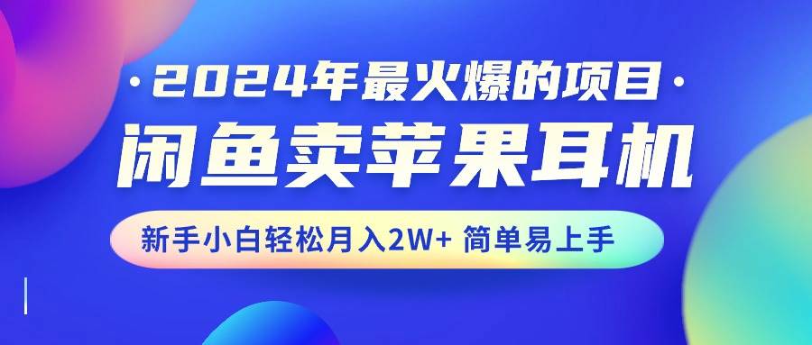 2024年最火爆的项目，闲鱼卖苹果耳机，新手小白轻松月入2W+简单易上手-艾莉资源