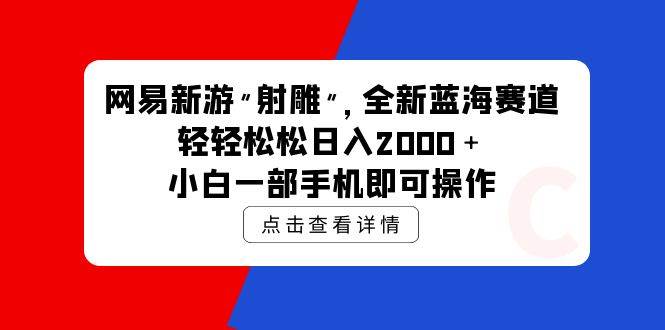 网易新游 射雕 全新蓝海赛道，轻松日入2000＋小白一部手机即可操作-艾莉资源