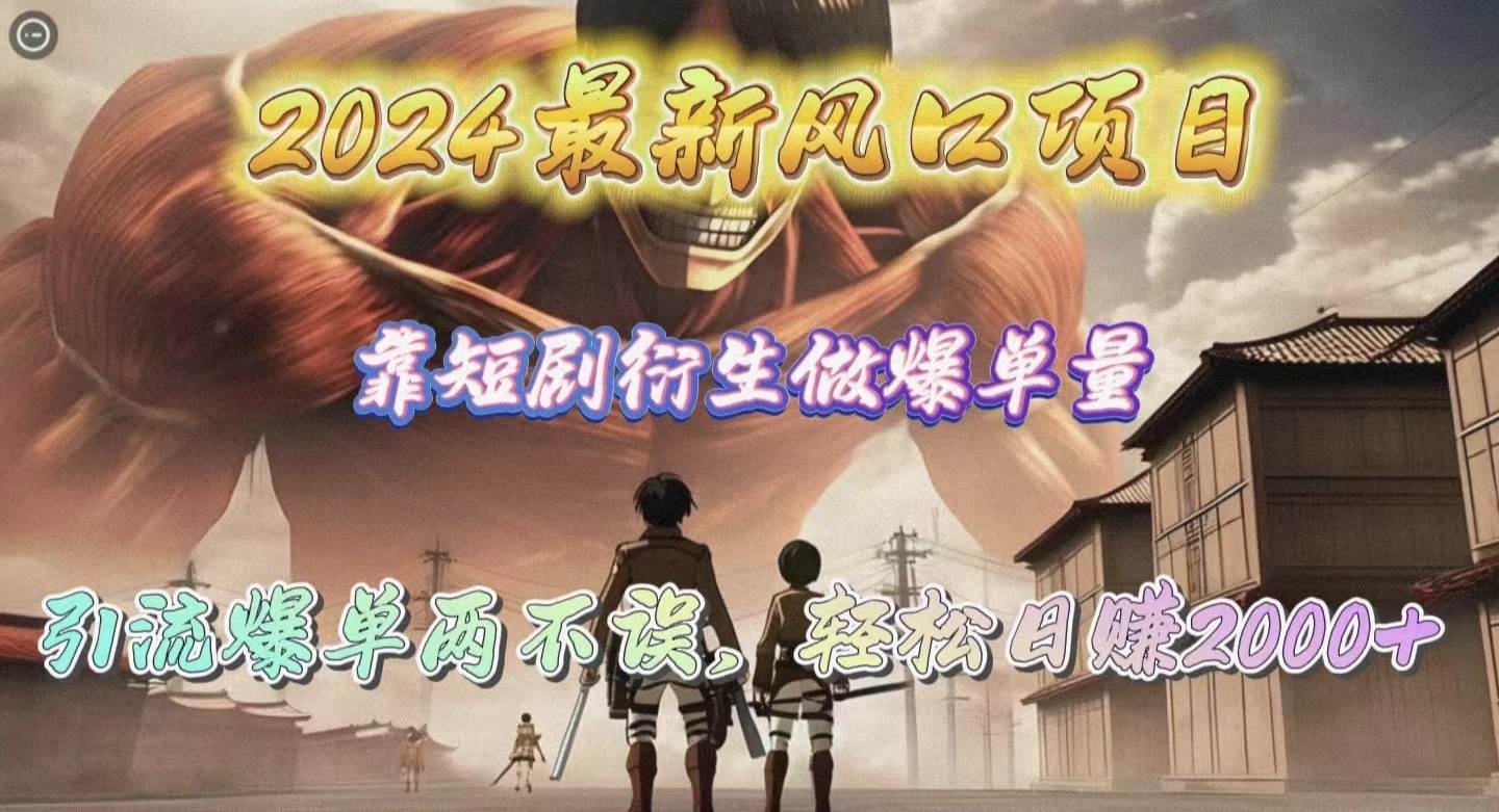 2024最新风口项目，靠短剧衍生做爆单量，引流爆单轻松日赚2000+-艾莉资源